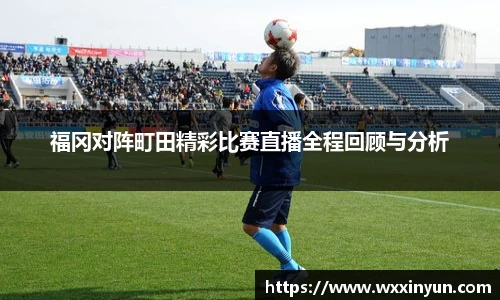 福冈对阵町田精彩比赛直播全程回顾与分析