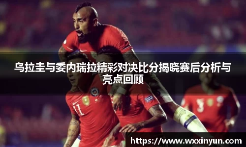 乌拉圭与委内瑞拉精彩对决比分揭晓赛后分析与亮点回顾