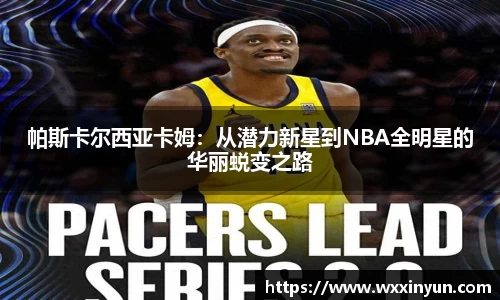 帕斯卡尔西亚卡姆：从潜力新星到NBA全明星的华丽蜕变之路