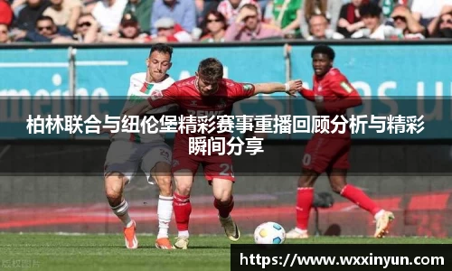 柏林联合与纽伦堡精彩赛事重播回顾分析与精彩瞬间分享